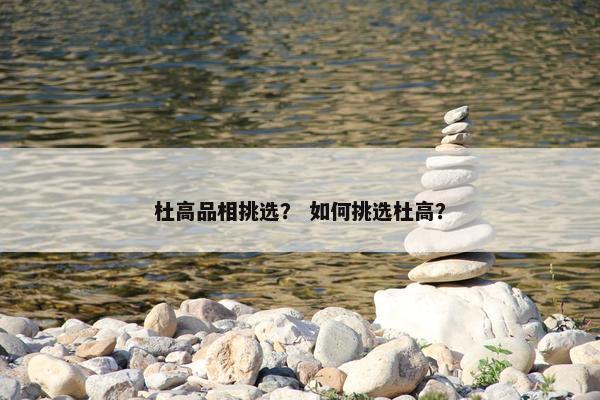 杜高品相挑选？ 如何挑选杜高？