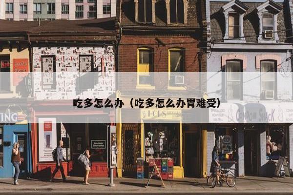 吃多怎么办（吃多怎么办胃难受）