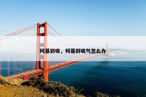 柯基到吸,柯基到吸气怎么办 柯基到吸,柯基到吸气怎么办