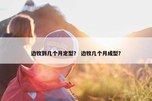 边牧到几个月定型？ 边牧几个月成型？
