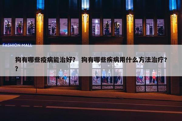 狗有哪些疫病能治好？ 狗有哪些疾病用什么方法治疗?？