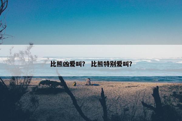 比熊凶爱叫？ 比熊特别爱叫？