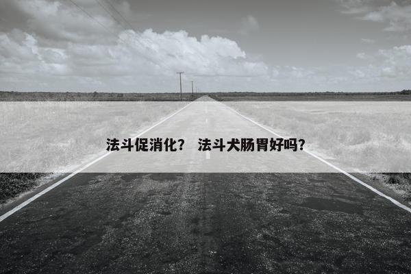 法斗促消化？ 法斗犬肠胃好吗？