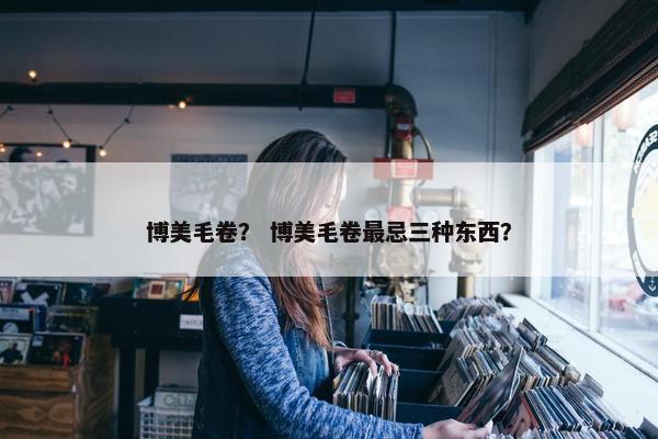 博美毛卷？ 博美毛卷最忌三种东西？