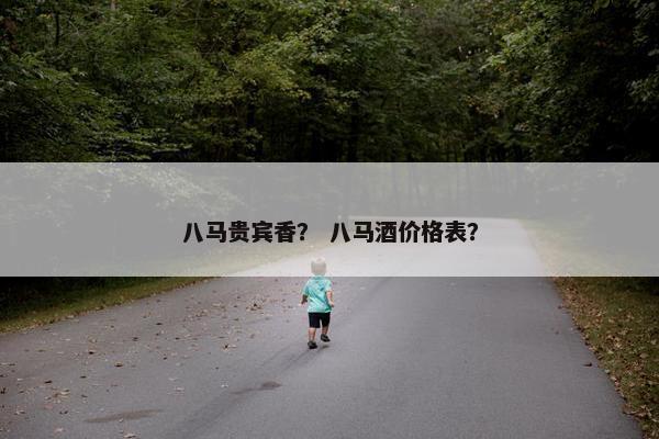 八马贵宾香？ 八马酒价格表？