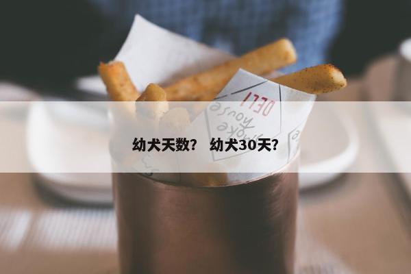 幼犬天数？ 幼犬30天？