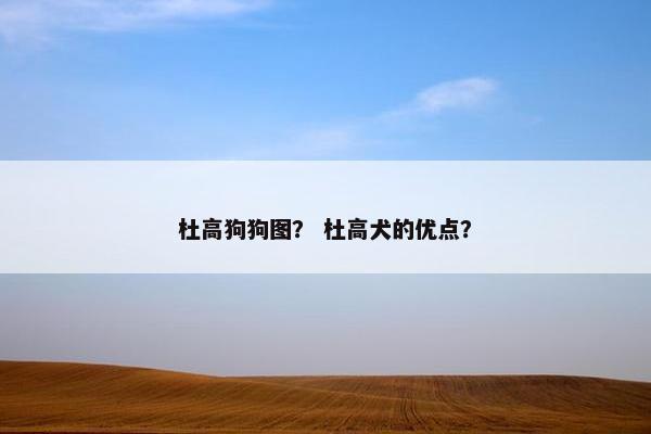 杜高狗狗图？ 杜高犬的优点？