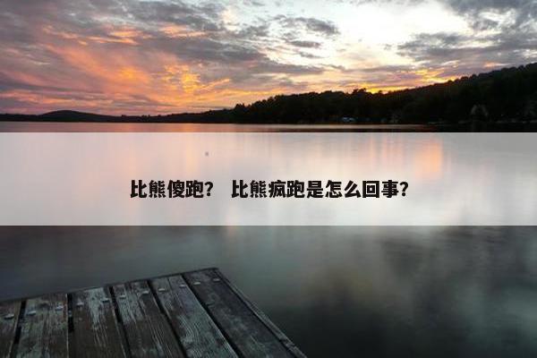 比熊傻跑？ 比熊疯跑是怎么回事？