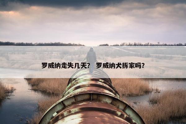 罗威纳走失几天？ 罗威纳犬拆家吗？