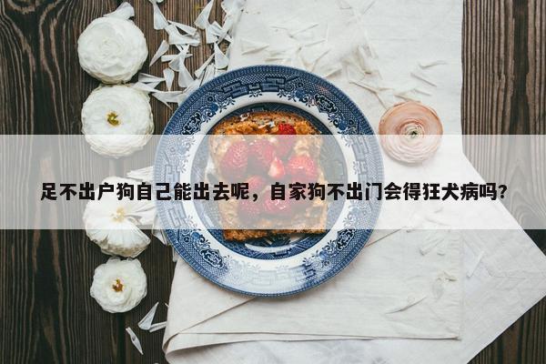 足不出户狗自己能出去呢，自家狗不出门会得狂犬病吗?