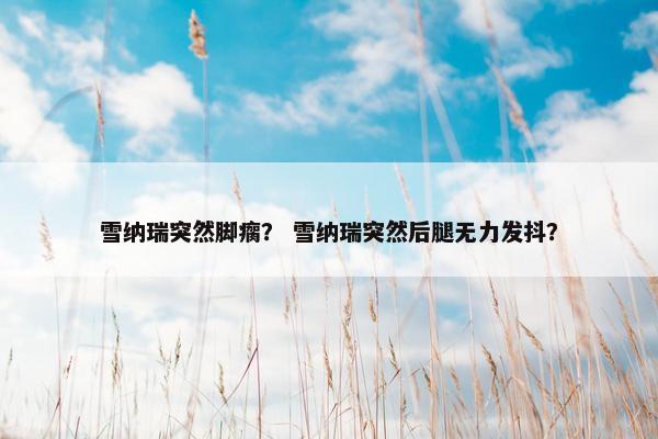 雪纳瑞突然脚瘸？ 雪纳瑞突然后腿无力发抖？