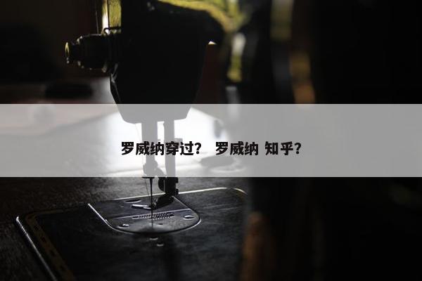 罗威纳穿过？ 罗威纳 知乎？