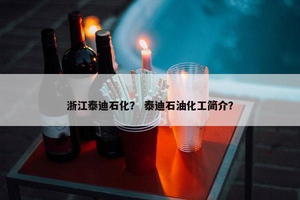 浙江泰迪石化？ 泰迪石油化工简介？
