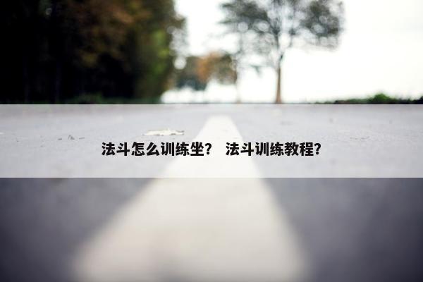 法斗怎么训练坐？ 法斗训练教程？