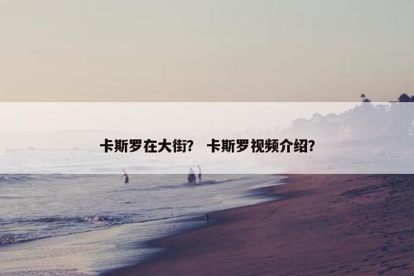卡斯罗在大街？ 卡斯罗视频介绍？