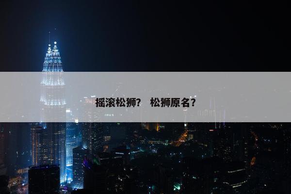 摇滚松狮？ 松狮原名？