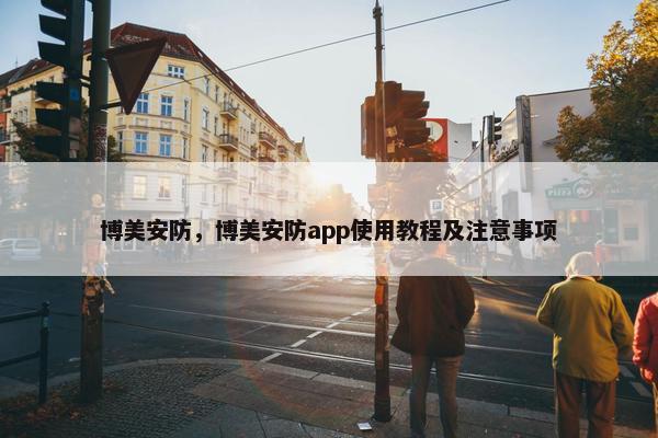 博美安防，博美安防app使用教程及注意事项