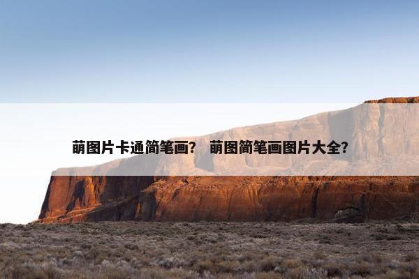 萌图片卡通简笔画？ 萌图简笔画图片大全？