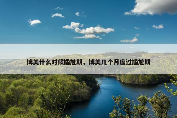 博美什么时候尴尬期，博美几个月度过尴尬期