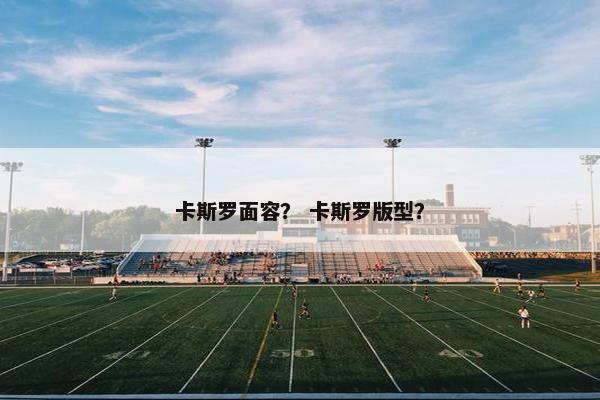 卡斯罗面容？ 卡斯罗版型？