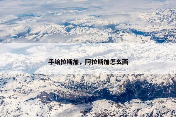 手绘拉斯加，阿拉斯加怎么画