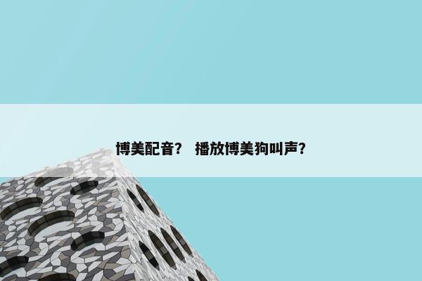 博美配音？ 播放博美狗叫声？