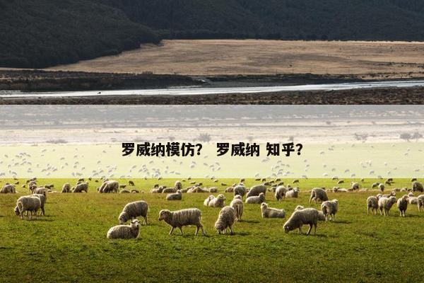 罗威纳模仿？ 罗威纳 知乎？
