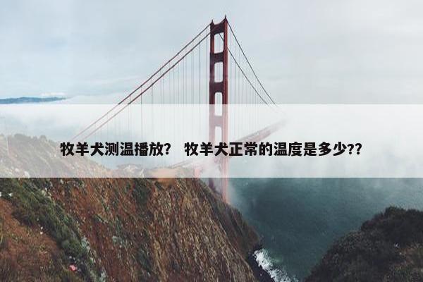 牧羊犬测温播放？ 牧羊犬正常的温度是多少?？