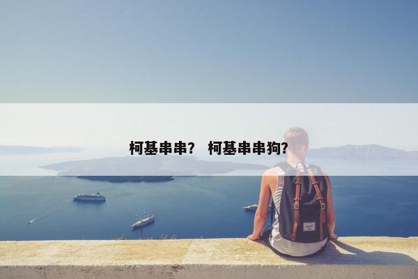 柯基串串？ 柯基串串狗？