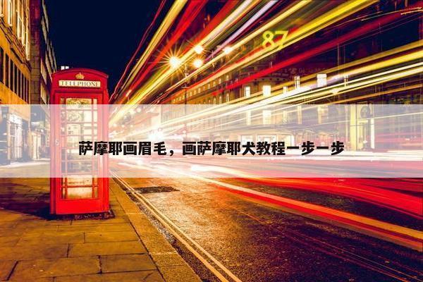 萨摩耶画眉毛，画萨摩耶犬教程一步一步