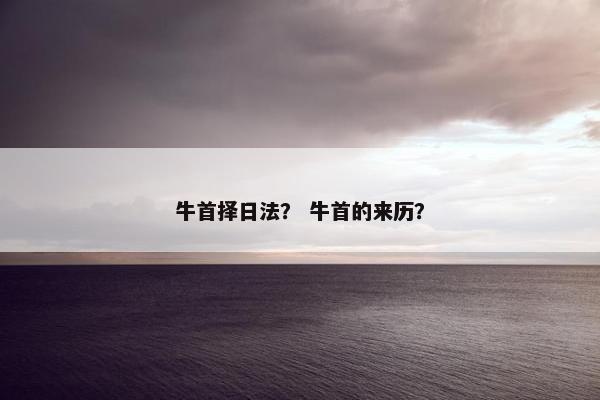 牛首择日法？ 牛首的来历？