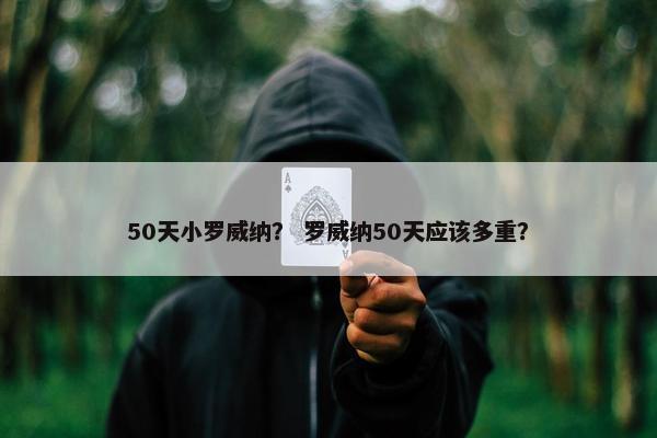 50天小罗威纳？ 罗威纳50天应该多重？