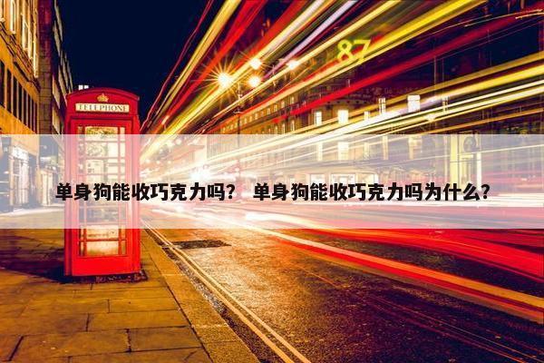单身狗能收巧克力吗？ 单身狗能收巧克力吗为什么？