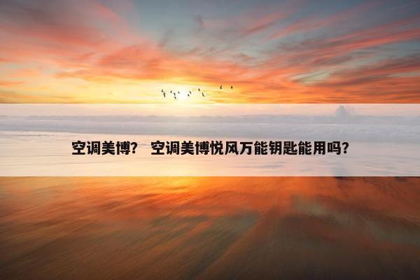 空调美博？ 空调美博悦风万能钥匙能用吗？