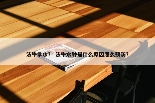 法牛拿水？ 法牛水肿是什么原因怎么预防？