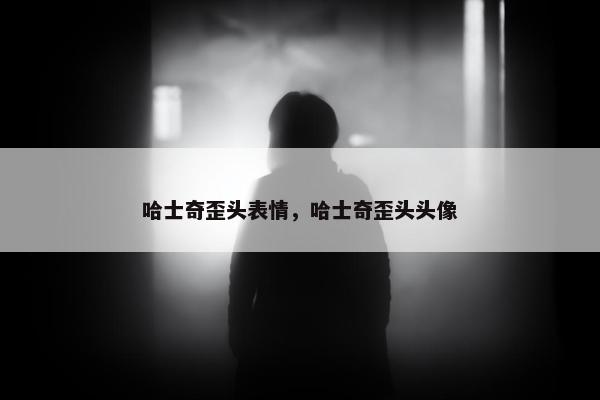 哈士奇歪头表情，哈士奇歪头头像