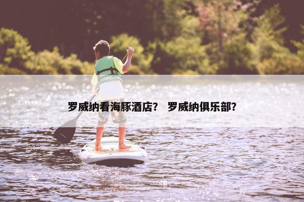 罗威纳看海豚酒店？ 罗威纳俱乐部？