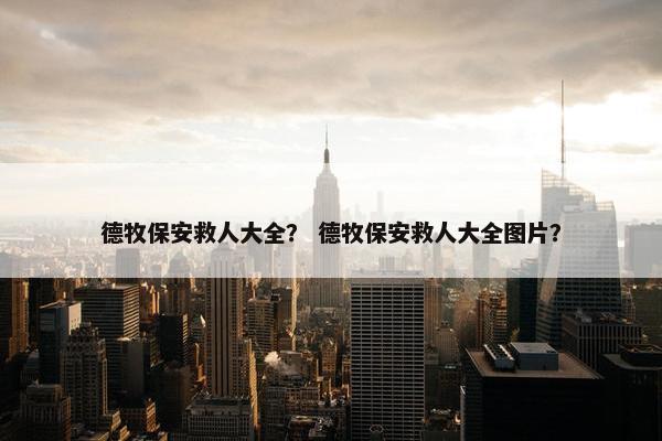 德牧保安救人大全？ 德牧保安救人大全图片？