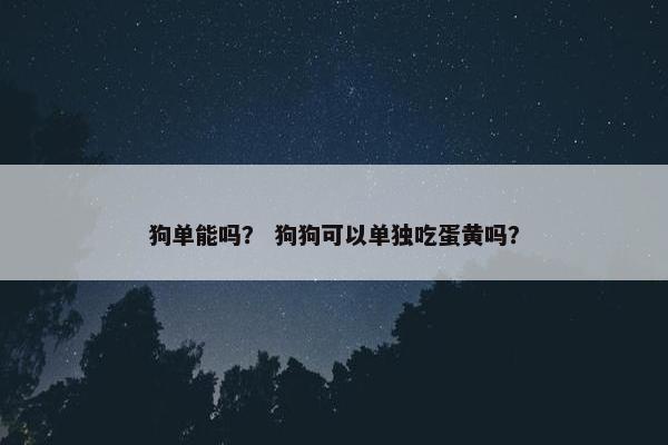 狗单能吗？ 狗狗可以单独吃蛋黄吗？