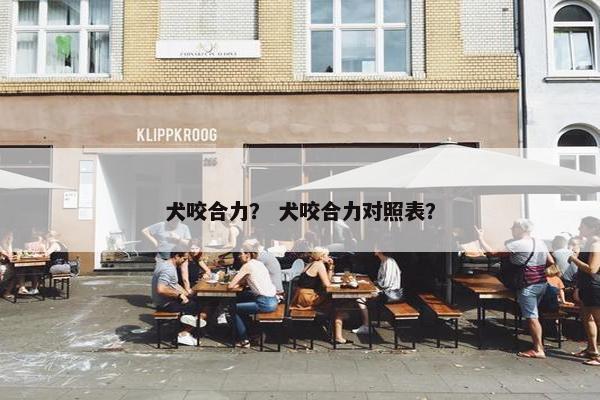 犬咬合力？ 犬咬合力对照表？