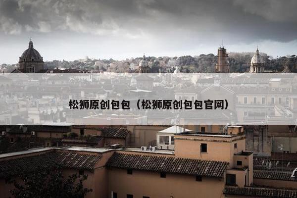 松狮原创包包（松狮原创包包官网）