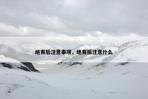 绝育后注意事项，绝育后注意什么