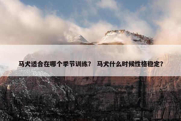 马犬适合在哪个季节训练？ 马犬什么时候性格稳定？