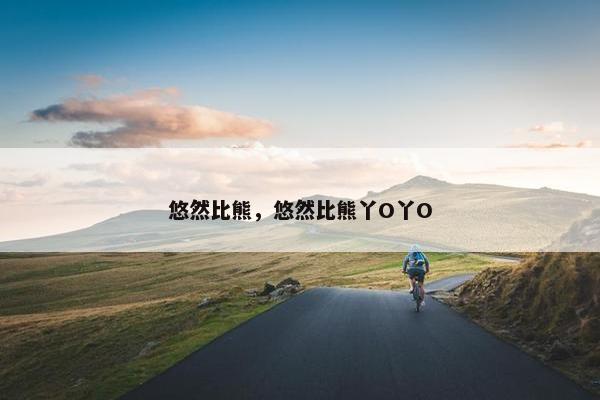 悠然比熊，悠然比熊丫O丫O