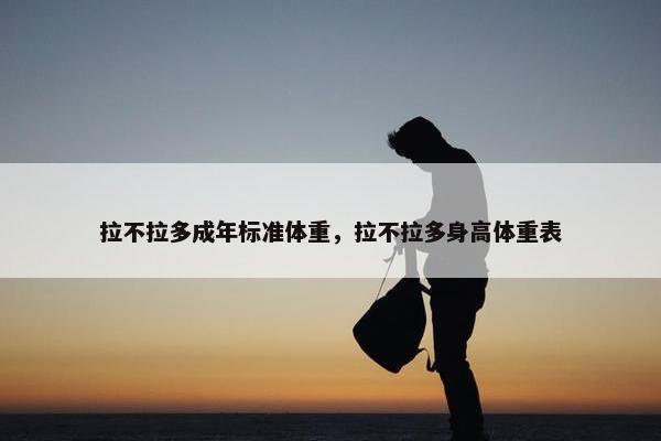 拉不拉多成年标准体重，拉不拉多身高体重表
