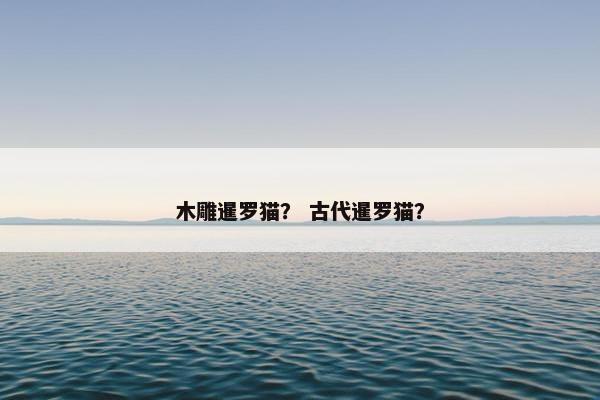 木雕暹罗猫？ 古代暹罗猫？