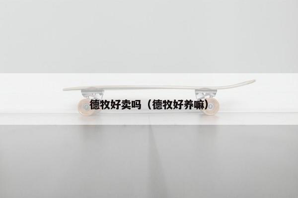 德牧好卖吗（德牧好养嘛）