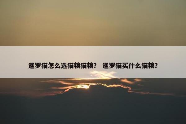 暹罗猫怎么选猫粮猫粮？ 暹罗猫买什么猫粮？