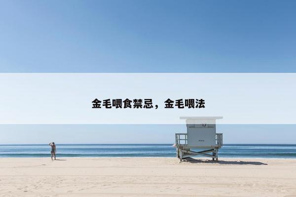 金毛喂食禁忌，金毛喂法