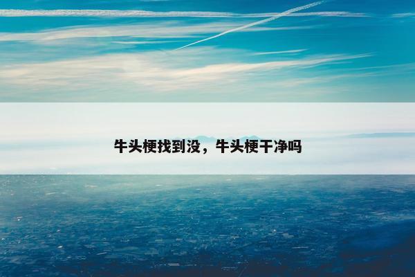 牛头梗找到没，牛头梗干净吗